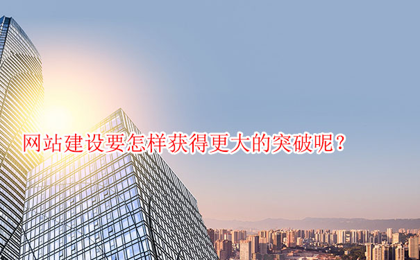 網(wǎng)站建設(shè)要怎樣獲得更大的突破呢？